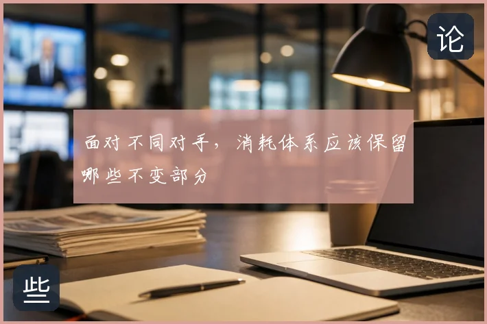 面对不同对手，消耗体系应该保留哪些不变部分