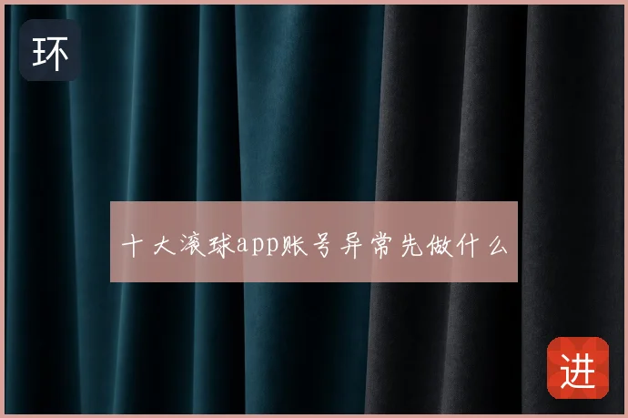 十大滚球app账号异常先做什么