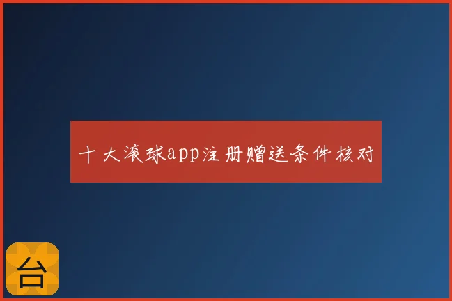 十大滚球app注册赠送条件核对