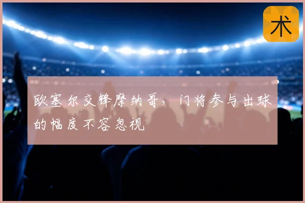 欧塞尔交锋摩纳哥，门将参与出球的幅度不容忽视
