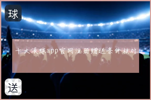 十大滚球app官网注册赠送条件核对