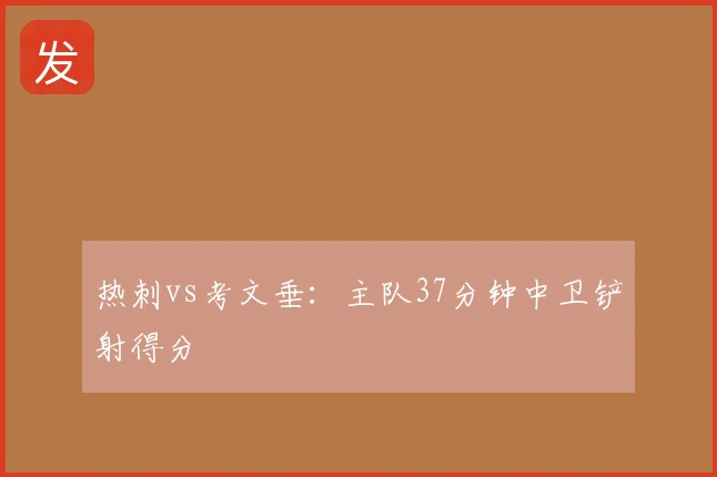 热刺vs考文垂：主队37分钟中卫铲射得分