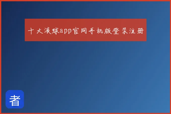 十大滚球app官网手机版登录注册