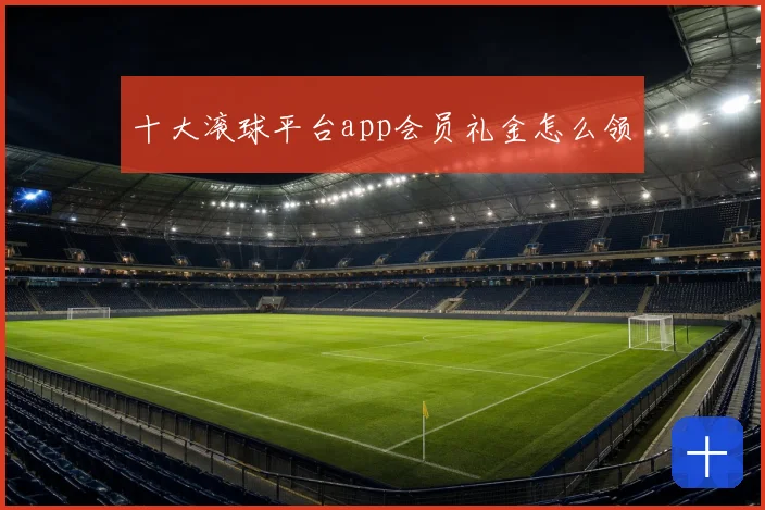 十大滚球平台app会员礼金怎么领