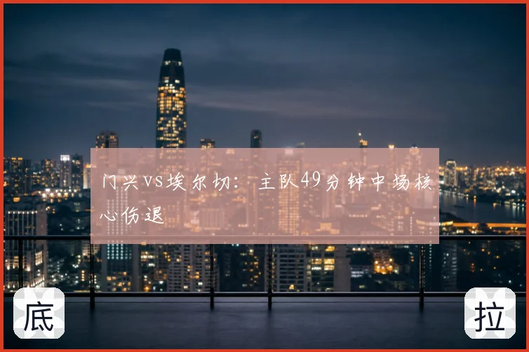 门兴vs埃尔切：主队49分钟中场核心伤退
