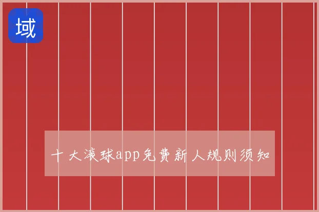 十大滚球app免费新人规则须知